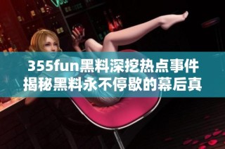 355fun黑料深挖热点事件揭秘黑料永不停歇的幕后真相