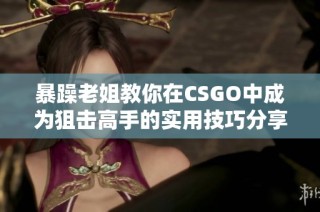 暴躁老姐教你在CSGO中成为狙击高手的实用技巧分享