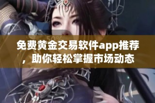 免费黄金交易软件app推荐，助你轻松掌握市场动态