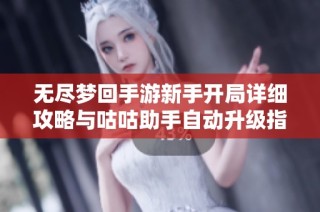 无尽梦回手游新手开局详细攻略与咕咕助手自动升级指南