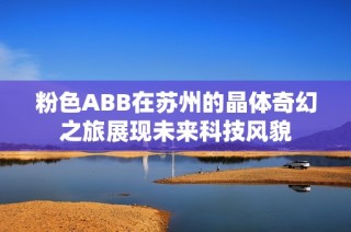 粉色ABB在苏州的晶体奇幻之旅展现未来科技风貌