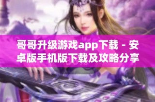 哥哥升级游戏app下载 - 安卓版手机版下载及攻略分享