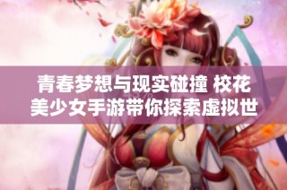 青春梦想与现实碰撞 校花美少女手游带你探索虚拟世界