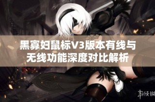 黑寡妇鼠标V3版本有线与无线功能深度对比解析