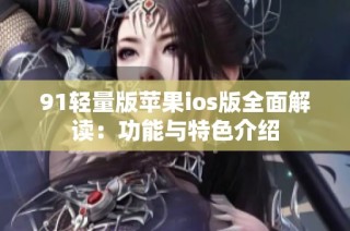 91轻量版苹果ios版全面解读：功能与特色介绍