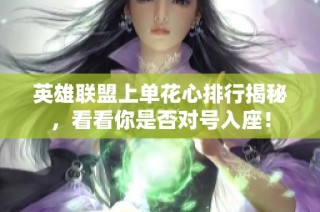 英雄联盟上单花心排行揭秘，看看你是否对号入座！