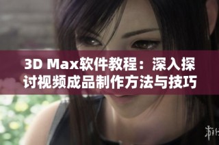 3D Max软件教程：深入探讨视频成品制作方法与技巧