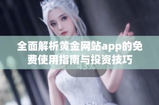 全面解析黄金网站app的免费使用指南与投资技巧