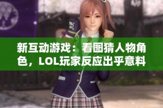 新互动游戏：看图猜人物角色，LOL玩家反应出乎意料