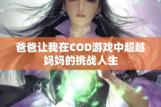 爸爸让我在COD游戏中超越妈妈的挑战人生