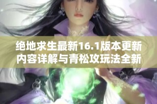 绝地求生最新16.1版本更新内容详解与青松攻玩法全新再解析