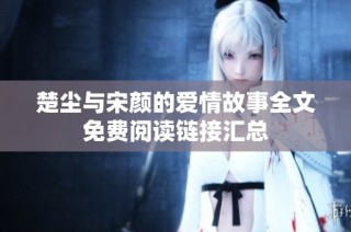 楚尘与宋颜的爱情故事全文免费阅读链接汇总