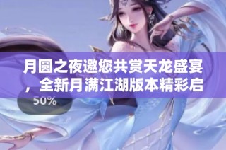 月圆之夜邀您共赏天龙盛宴，全新月满江湖版本精彩启航探索天外迷域
