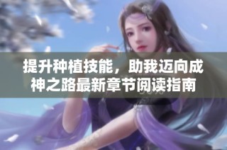 提升种植技能，助我迈向成神之路最新章节阅读指南