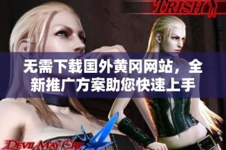 无需下载国外黄冈网站，全新推广方案助您快速上手