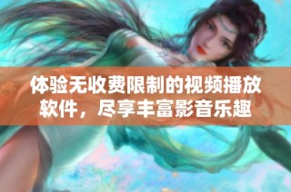 体验无收费限制的视频播放软件，尽享丰富影音乐趣