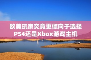 欧美玩家究竟更倾向于选择PS4还是Xbox游戏主机