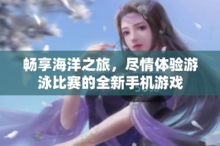畅享海洋之旅，尽情体验游泳比赛的全新手机游戏