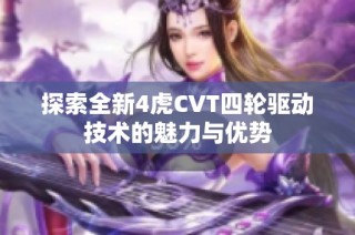 探索全新4虎CVT四轮驱动技术的魅力与优势