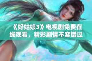 《好姑娘3》电视剧免费在线观看，精彩剧情不容错过