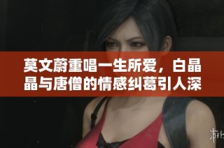 莫文蔚重唱一生所爱，白晶晶与唐僧的情感纠葛引人深思
