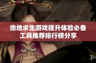 绝地求生游戏提升体验必备工具推荐排行榜分享
