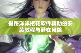 揭秘洋洋挖花软件辅助的安装教程与潜在风险