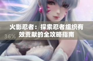 火影忍者：探索忍者组织有效贡献的全攻略指南