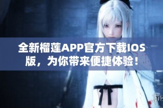 全新榴莲APP官方下载IOS版，为你带来便捷体验！