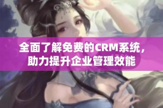 全面了解免费的CRM系统，助力提升企业管理效能