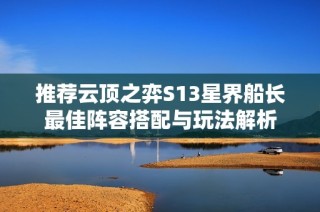 推荐云顶之弈S13星界船长最佳阵容搭配与玩法解析