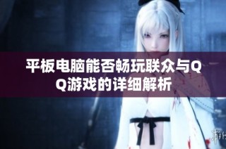 平板电脑能否畅玩联众与QQ游戏的详细解析