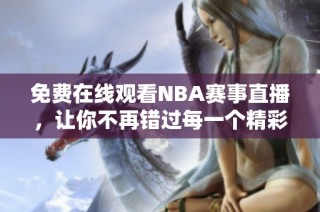 免费在线观看NBA赛事直播，让你不再错过每一个精彩瞬间