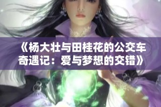 《杨大壮与田桂花的公交车奇遇记：爱与梦想的交错》