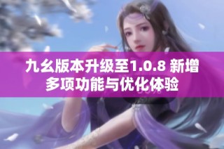 九幺版本升级至1.0.8 新增多项功能与优化体验