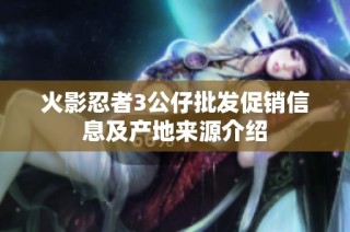 火影忍者3公仔批发促销信息及产地来源介绍