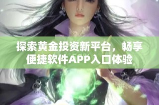 探索黄金投资新平台，畅享便捷软件APP入口体验