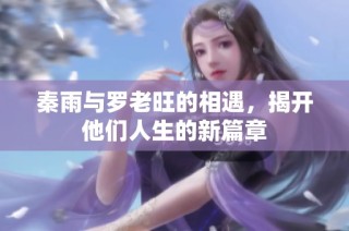 秦雨与罗老旺的相遇，揭开他们人生的新篇章