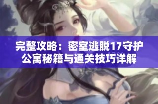 完整攻略：密室逃脱17守护公寓秘籍与通关技巧详解