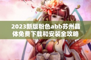 2023新版粉色abb苏州晶体免费下载和安装全攻略