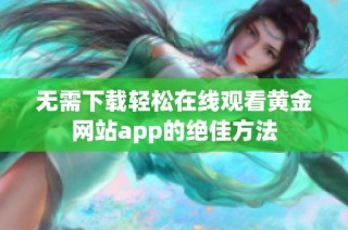 无需下载轻松在线观看黄金网站app的绝佳方法