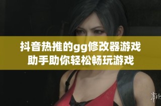 抖音热推的gg修改器游戏助手助你轻松畅玩游戏