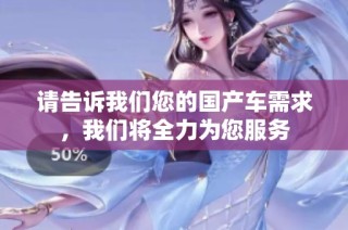 请告诉我们您的国产车需求，我们将全力为您服务
