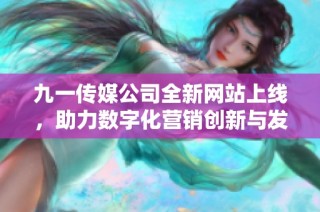 九一传媒公司全新网站上线，助力数字化营销创新与发展