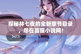探秘林七夜的全新章节目录，尽在苗疆小说网！
