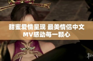 甜蜜爱情呈现 最美情侣中文MV感动每一颗心