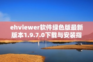 ehviewer软件绿色版最新版本1.9.7.0下载与安装指南