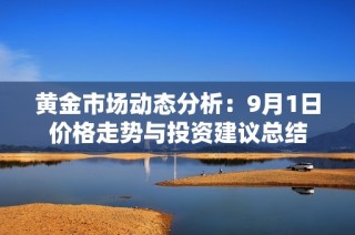 黄金市场动态分析：9月1日价格走势与投资建议总结