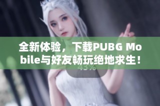 全新体验，下载PUBG Mobile与好友畅玩绝地求生！