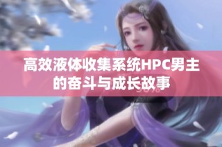 高效液体收集系统HPC男主的奋斗与成长故事